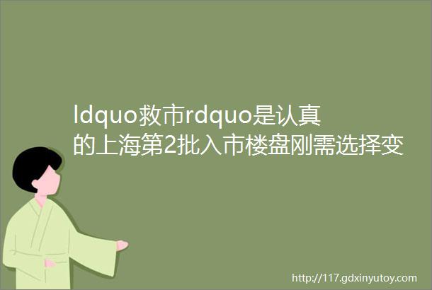 ldquo救市rdquo是认真的上海第2批入市楼盘刚需选择变多了呢